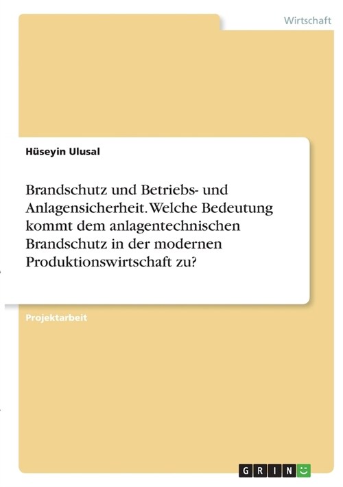 Brandschutz und Betriebs- und Anlagensicherheit. Welche Bedeutung kommt dem anlagentechnischen Brandschutz in der modernen Produktionswirtschaft zu? (Paperback)