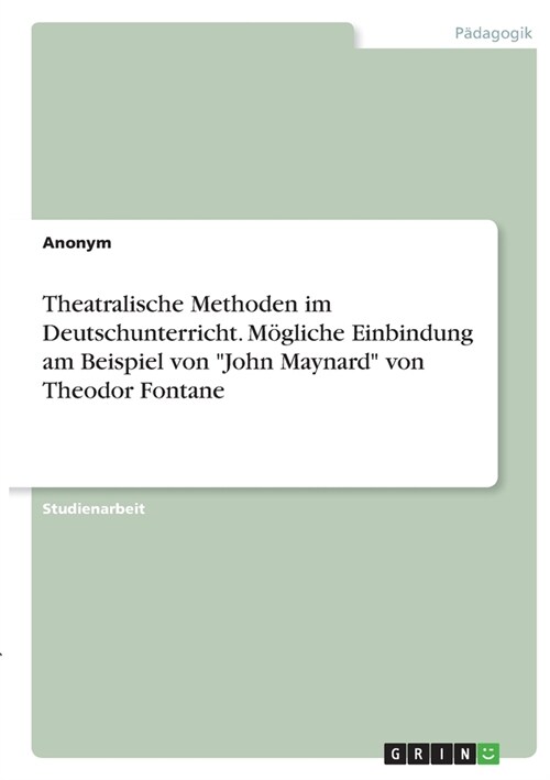 Theatralische Methoden im Deutschunterricht. M?liche Einbindung am Beispiel von John Maynard von Theodor Fontane (Paperback)