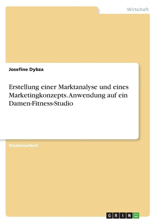 Erstellung einer Marktanalyse und eines Marketingkonzepts. Anwendung auf ein Damen-Fitness-Studio (Paperback)