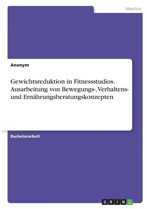 Gewichtsreduktion in Fitnessstudios. Ausarbeitung von Bewegungs-, Verhaltens- und Ern?rungsberatungskonzepten (Paperback)