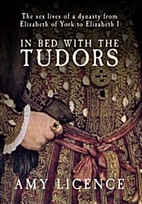 In Bed with the Tudors : The Sex Lives of a Dynasty from Elizabeth of York to Elizabeth I (Paperback)