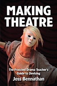 Making Theatre : The Frazzled Drama Teachers Guide to Devising (Paperback)