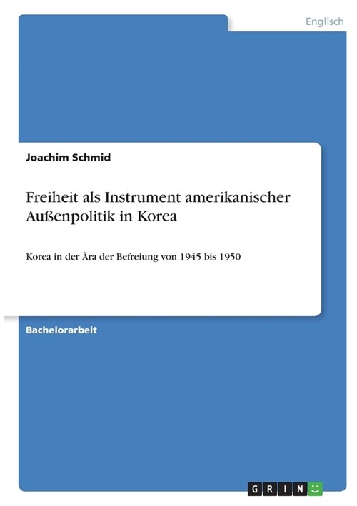 Freiheit als Instrument amerikanischer Au?npolitik in Korea: Korea in der 훣a der Befreiung von 1945 bis 1950 (Paperback)