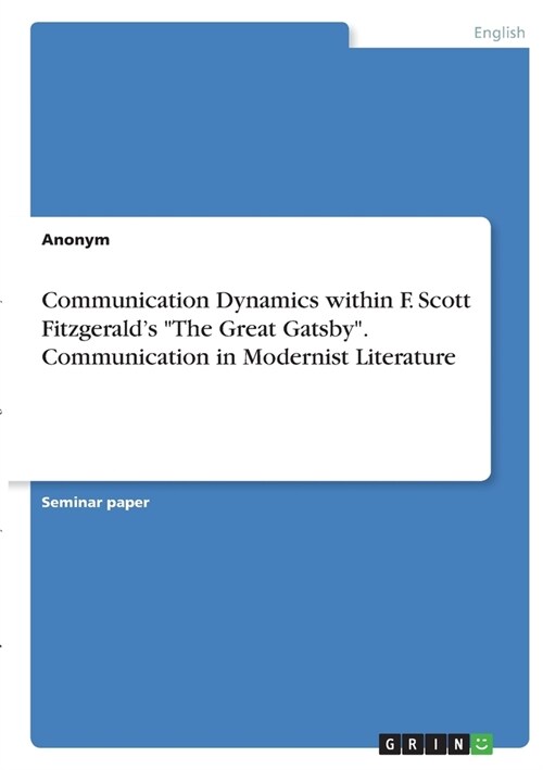Communication Dynamics within F. Scott Fitzgeralds The Great Gatsby. Communication in Modernist Literature (Paperback)
