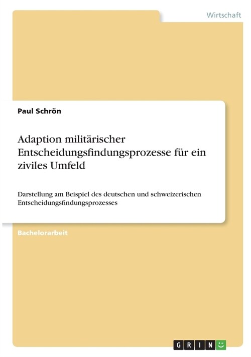 Adaption milit?ischer Entscheidungsfindungsprozesse f? ein ziviles Umfeld: Darstellung am Beispiel des deutschen und schweizerischen Entscheidungsfi (Paperback)