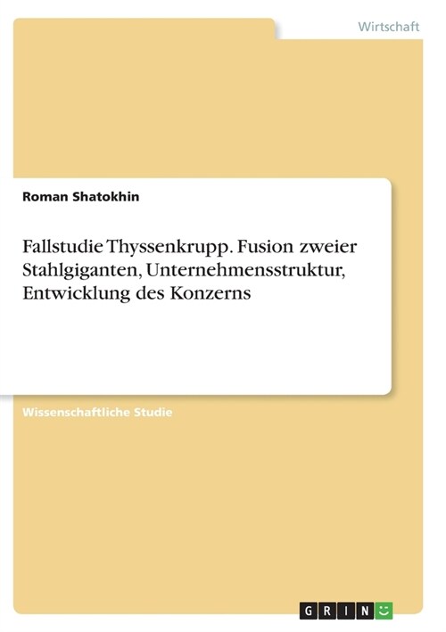 Fallstudie Thyssenkrupp. Fusion zweier Stahlgiganten, Unternehmensstruktur, Entwicklung des Konzerns (Paperback)