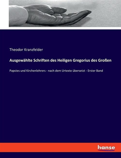 Ausgew?lte Schriften des Heiligen Gregorius des Gro?n: Papstes und Kirchenlehrers - nach dem Urtexte ?ersetzt - Erster Band (Paperback)