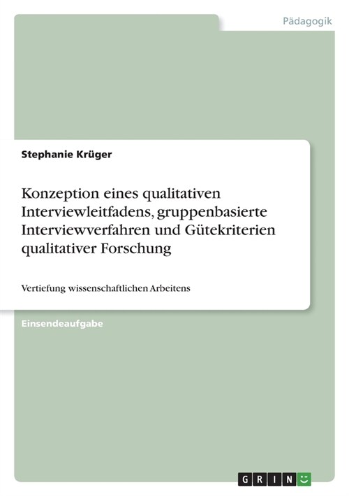 Konzeption eines qualitativen Interviewleitfadens, gruppenbasierte Interviewverfahren und G?ekriterien qualitativer Forschung: Vertiefung wissenschaf (Paperback)