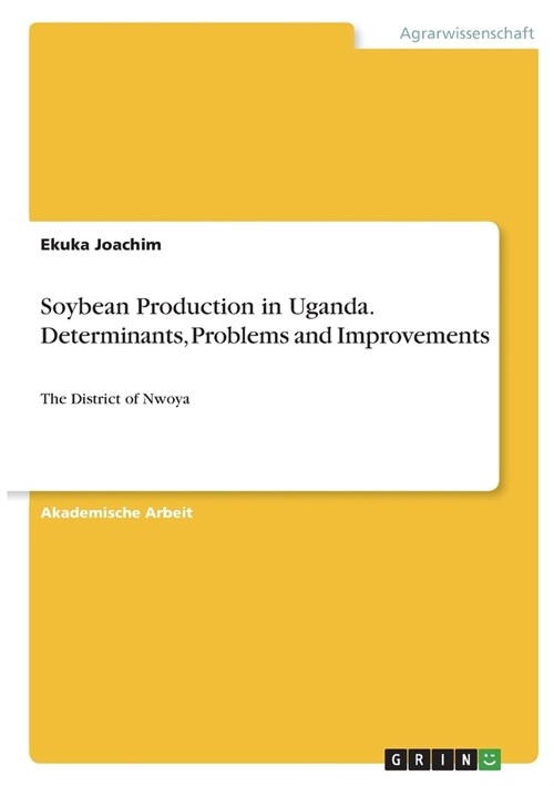 Soybean Production in Uganda. Determinants, Problems and Improvements: The District of Nwoya (Paperback)