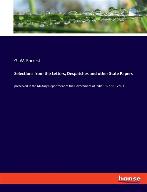 Selections from the Letters, Despatches and other State Papers: preserved in the Military Department of the Government of India 1857-58 - Vol. 1 (Paperback)