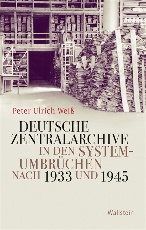 Deutsche Zentralarchive in den Systemumbruchen nach 1933 und 1945 (Hardcover)