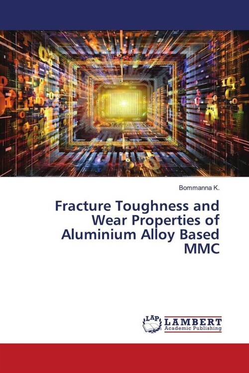 Fracture Toughness and Wear Properties of Aluminium Alloy Based MMC (Paperback)