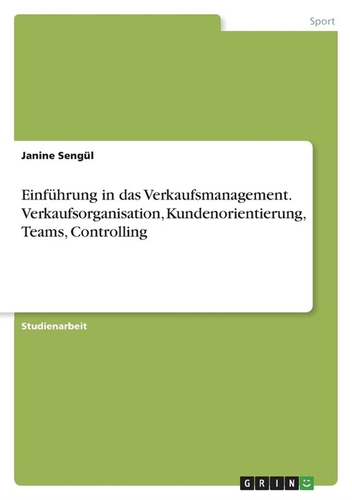 Einf?rung in das Verkaufsmanagement. Verkaufsorganisation, Kundenorientierung, Teams, Controlling (Paperback)