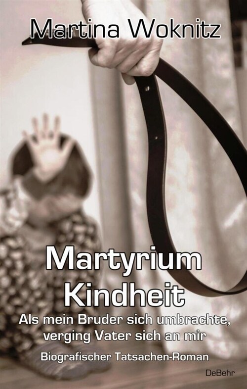 Martyrium Kindheit - Als mein Bruder sich umbrachte, verging Vater sich an mir - Biografischer Tatsachen-Roman (Paperback)