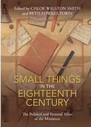 Small Things in the Eighteenth Century : The Political and Personal Value of the Miniature (Hardcover)