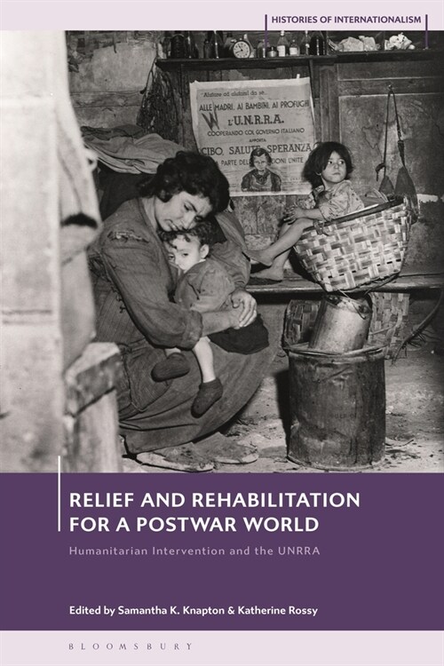 Relief and Rehabilitation for a Post-war World : Humanitarian Intervention and the UNRRA (Hardcover)