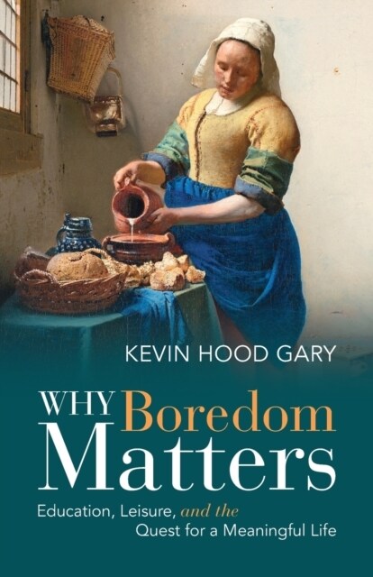 Why Boredom Matters : Education, Leisure, and the Quest for a Meaningful Life (Paperback)