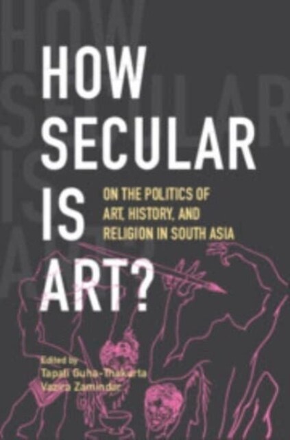 How Secular Is Art? : On the Politics of Art, History and Religion in South Asia (Hardcover)