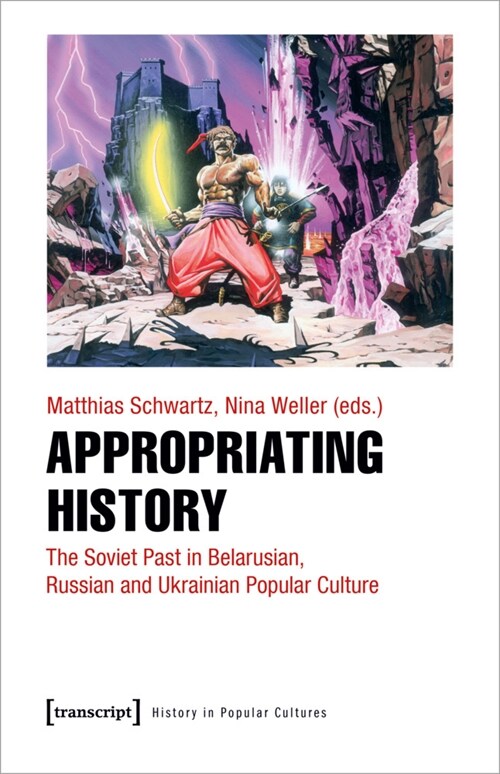 Appropriating History: The Soviet Past in Belarusian, Russian and Ukrainian Popular Culture (Paperback)