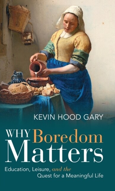 Why Boredom Matters : Education, Leisure, and the Quest for a Meaningful Life (Hardcover)