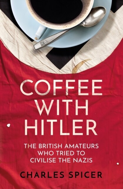 Coffee with Hitler : The British Amateurs who Tried to Civilise the Nazis (Hardcover)