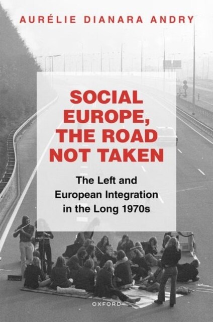 Social Europe, the Road not Taken : The Left and European Integration in the Long 1970s (Hardcover)