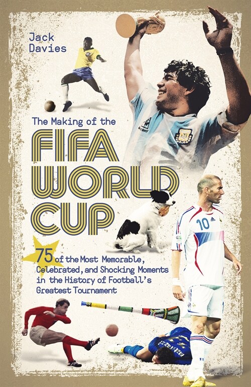 The Making of the FIFA World Cup : 75 of the Most Memorable, Celebrated, and Shocking Moments in the History of Footballs Greatest Tournament (Hardcover)