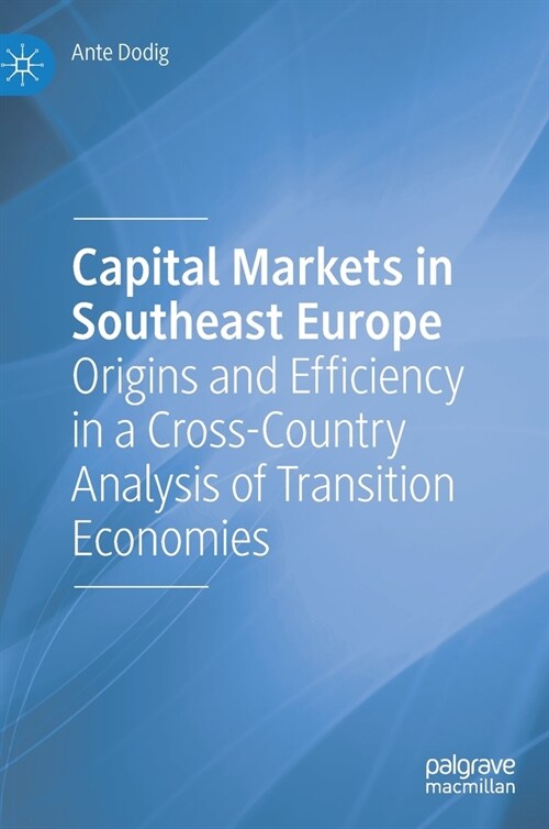 Capital Markets in Southeast Europe: Origins and Efficiency in a Cross-Country Analysis of Transition Economies (Hardcover, 2022)