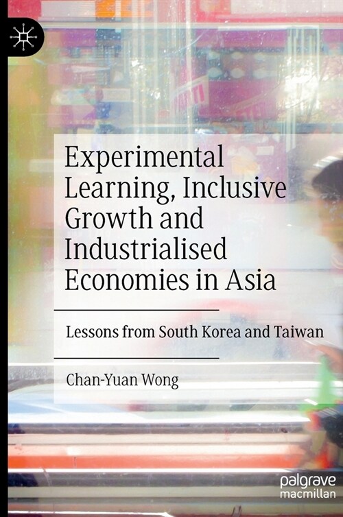 Experimental Learning, Inclusive Growth and Industrialised Economies in Asia: Lessons from South Korea and Taiwan (Hardcover)