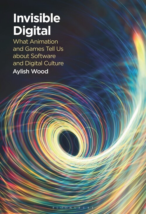 Invisible Digital: What Animation and Games Tell Us about Software and Digital Culture (Hardcover)