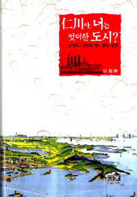 仁川아, 너는 엇더한 도시? :근대도시 인천의 역사·문화·공간 