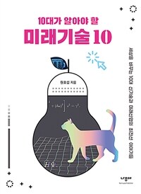 (10대가 알아야 할) 미래기술 10 :세상을 바꾸는 10대 신기술과 미래산업의 최전선 이야기들 