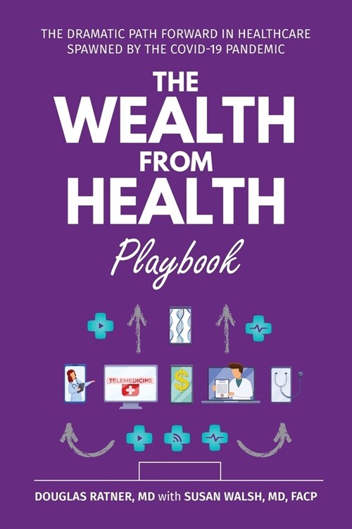The Wealth from Health Playbook: The Dramatic Path Forward in Healthcare Spawned by the Covid-19 Pandemic (Paperback)
