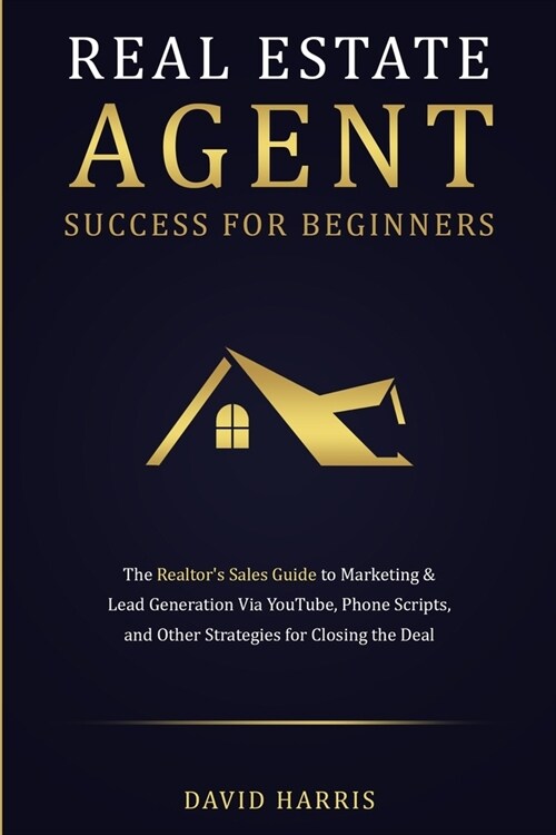 Real Estate Agent Success for Beginners: The Realtors Sales Guide to Marketing & Lead Generation via YouTube, Phone Scripts, and Other Strategies for (Paperback)