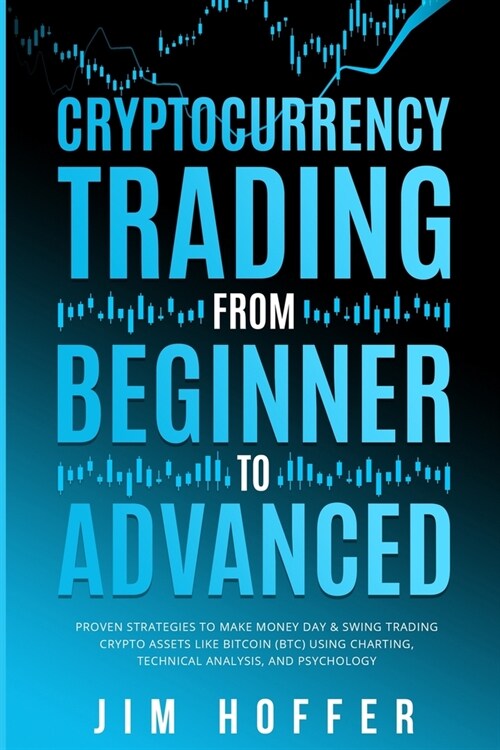 Cryptocurrency Trading from Beginner to Advanced: Proven Strategies to Make Money Day Trading Cryptoassets like Bitcoin (BTC) Using Charting, Technica (Paperback)