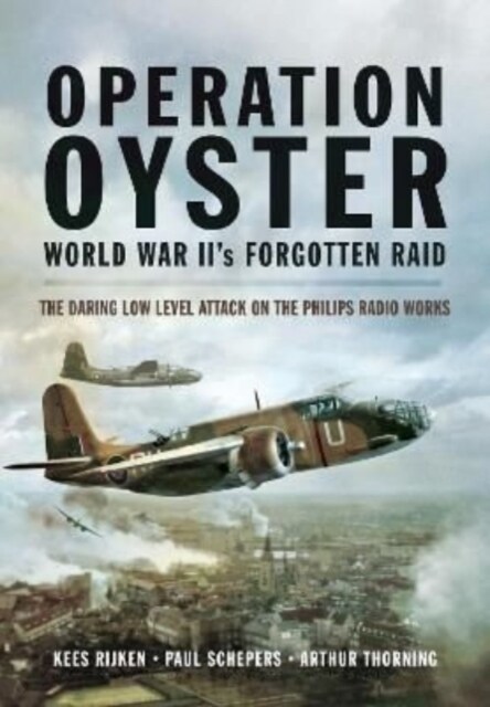 Operation Oyster: WW IIs Forgotten Raid : The Daring Low Level Attack on the Philips Radio Works (Paperback)