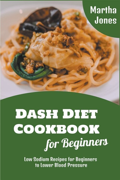 Dash Diet Cookbook for Beginners: Low Sodium Recipes for Beginners to Lower Blood Pressure (Paperback)