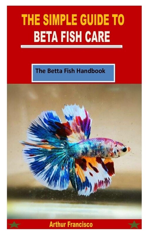 The Simple Guide to Beta Fish Care: The Betta Fish Handbook (Paperback)