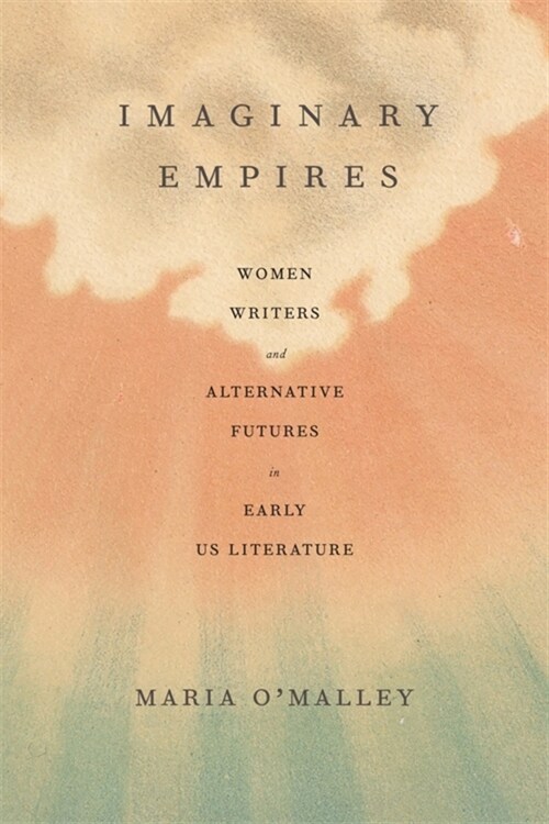 Imaginary Empires: Women Writers and Alternative Futures in Early Us Literature (Hardcover)