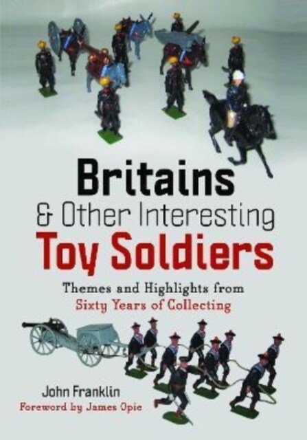 Britains and Other Interesting Toy Soldiers : Themes and Highlights from Sixty Years of Collecting (Hardcover)