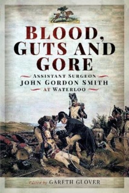 Blood, Guts and Gore : Assistant Surgeon John Gordon Smith at Waterloo (Hardcover)