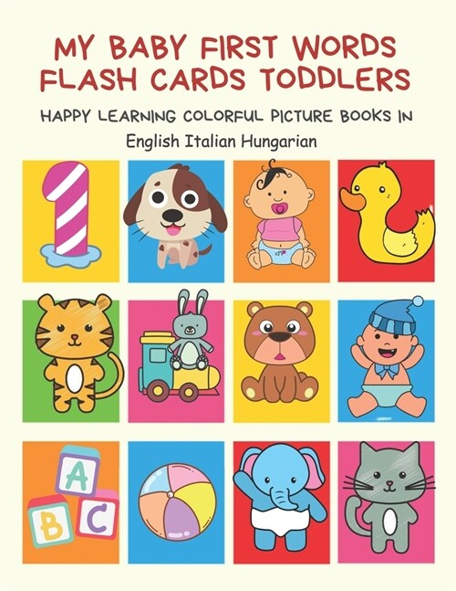 My Baby First Words Flash Cards Toddlers Happy Learning Colorful Picture Books in English Italian Hungarian: Reading sight words flashcards animals, c (Paperback)