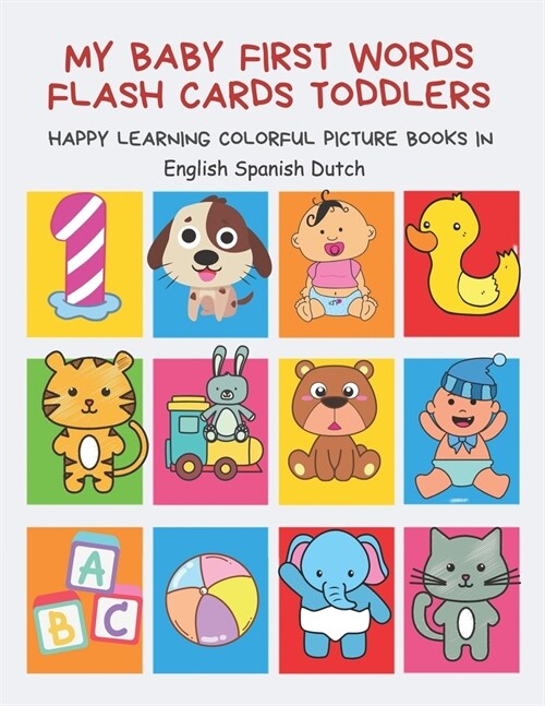 My Baby First Words Flash Cards Toddlers Happy Learning Colorful Picture Books in English Spanish Dutch: Reading sight words flashcards animals, color (Paperback)