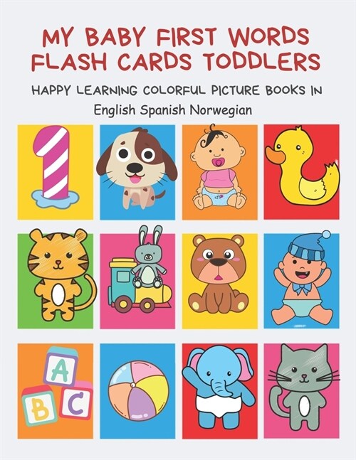 My Baby First Words Flash Cards Toddlers Happy Learning Colorful Picture Books in English Spanish Norwegian: Reading sight words flashcards animals, c (Paperback)