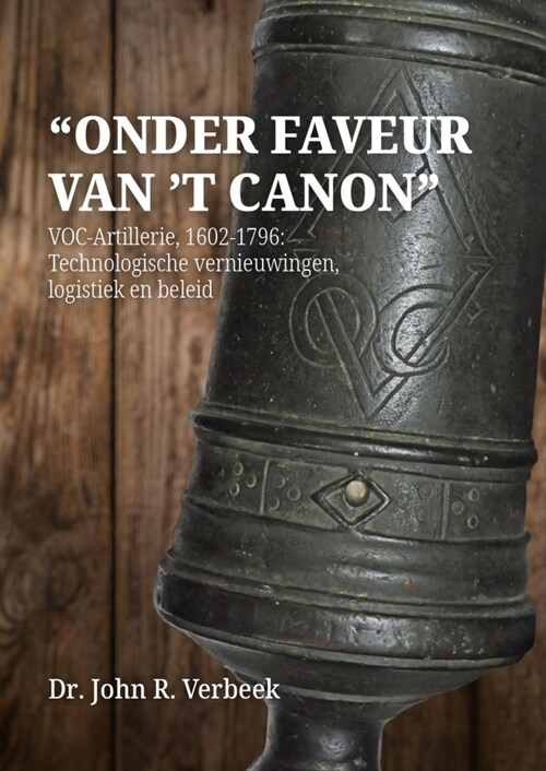 Onder Faveur Van t Canon: Voc-Artillerie, 1602-1796: Technologische Vernieuwingen, Logistiek En Beleid (Hardcover)
