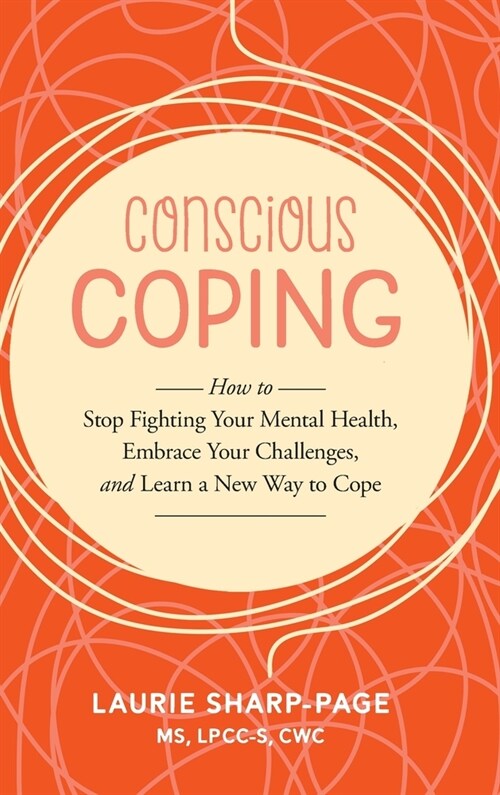 Conscious Coping: How to stop fighting your mental health, embrace your challenges, and learn a new way to cope (Hardcover)