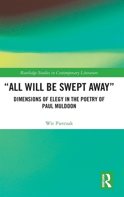 “All Will Be Swept Away” : Dimensions of Elegy in the Poetry of Paul Muldoon (Hardcover)