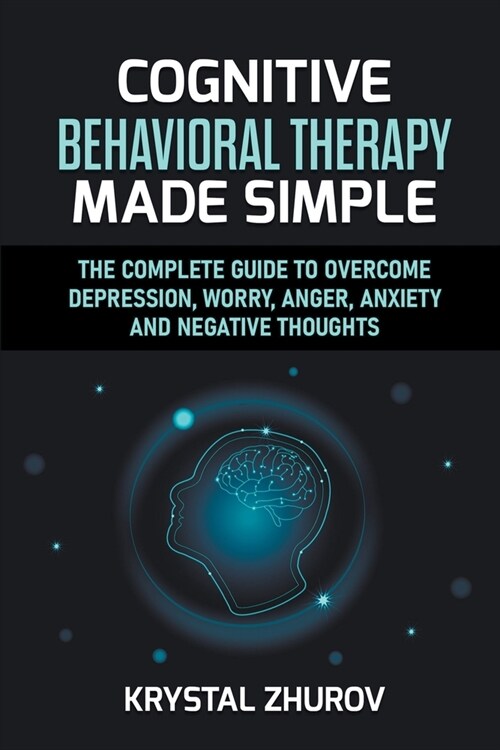 Cognitive Behavioral Therapy Made Simple: The Complete Guide to Overcome Depression, Worry, Anger, Anxiety and Negative Thoughts (Paperback)