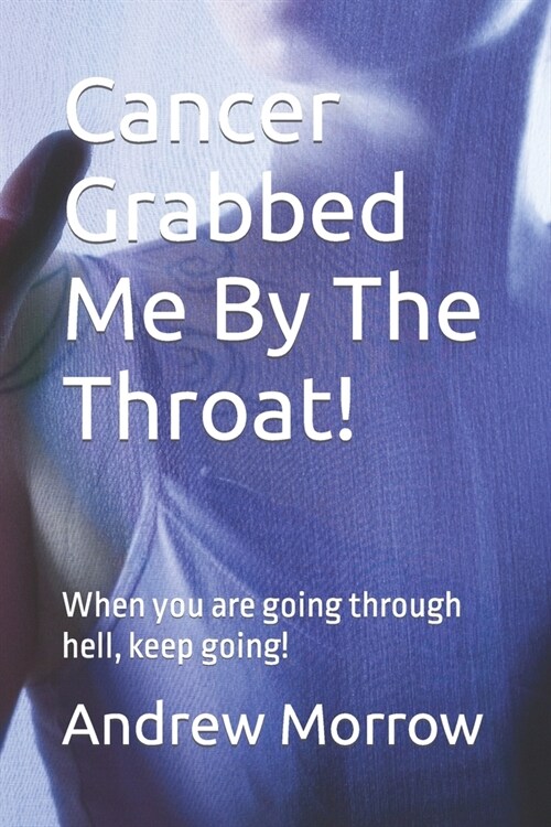 Cancer Grabbed Me By The Throat!: When you are going through hell, keep going! (Paperback)