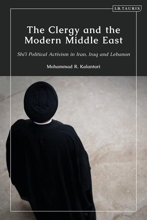 The Clergy and the Modern Middle East : Shii Political Activism in Iran, Iraq and Lebanon (Paperback)